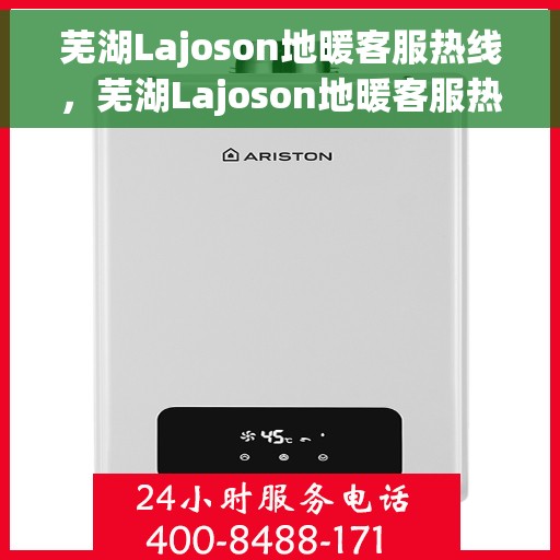 芜湖Lajoson地暖客服热线，芜湖Lajoson地暖客服热线，专业解答，温暖您的生活