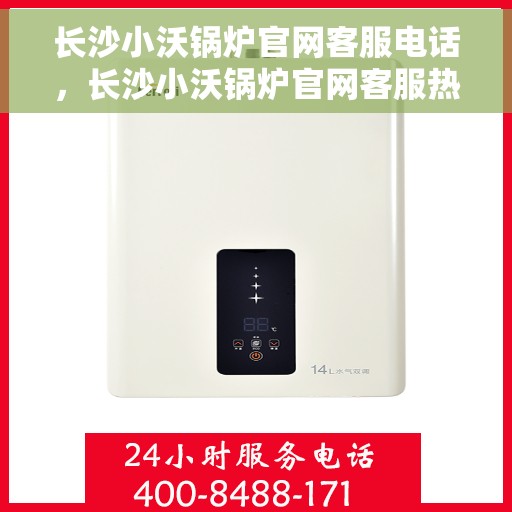 长沙小沃锅炉官网客服电话，长沙小沃锅炉官网客服热线，专业支持与解答您的锅炉问题