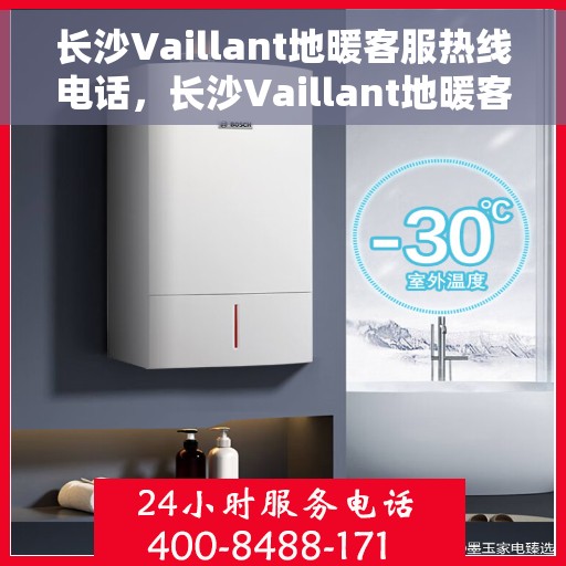 长沙Vaillant地暖客服热线电话，长沙Vaillant地暖客服热线——专业解答，温暖您的生活