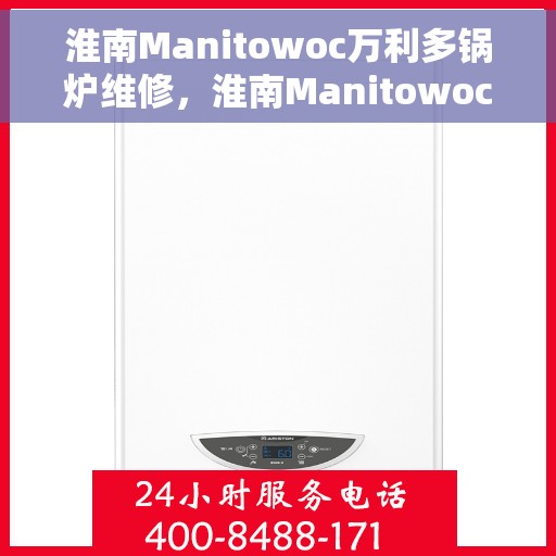 淮南Manitowoc万利多锅炉维修，淮南Manitowoc万利多锅炉专业维修服务