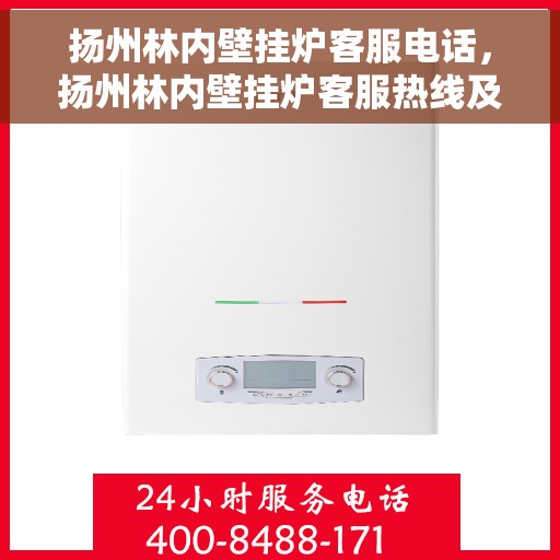 扬州林内壁挂炉客服电话，扬州林内壁挂炉客服热线及售后支持服务