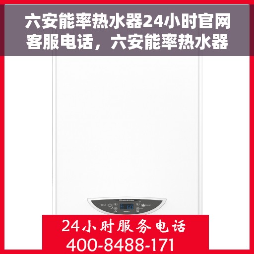 六安能率热水器24小时官网客服电话，六安能率热水器全天候官方客服热线及售后维修电话服务保障