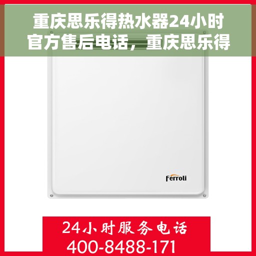 重庆思乐得热水器24小时官方售后电话，重庆思乐得热水器全天候官方售后热线服务电话