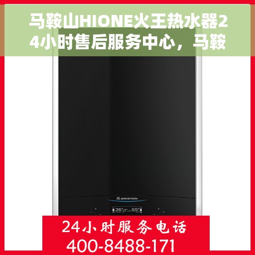马鞍山HIONE火王热水器24小时售后服务中心，马鞍山HIONE火王热水器全天候售后服务中心专业服务开启，全天候保障您的温暖生活