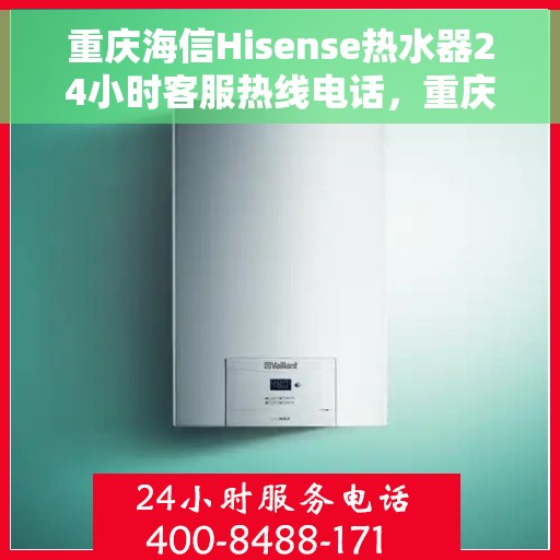 重庆海信Hisense热水器24小时客服热线电话，重庆海信Hisense热水器全天候客服热线电话支持
