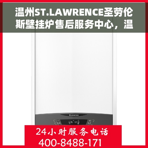 温州ST.LAWRENCE圣劳伦斯壁挂炉售后服务中心，温州ST.LAWRENCE圣劳伦斯壁挂炉售后服务中心，专业维修与贴心服务