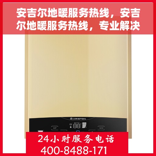 安吉尔地暖服务热线，安吉尔地暖服务热线，专业解决您的温暖需求