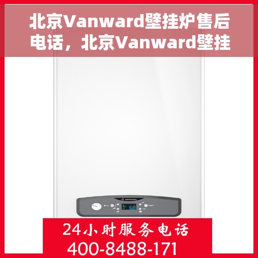 北京Vanward壁挂炉售后电话，北京Vanward壁挂炉售后服务热线及电话支持指南