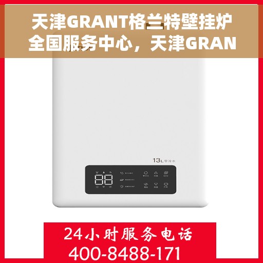 天津GRANT格兰特壁挂炉全国服务中心，天津GRANT格兰特壁挂炉全国服务中心，专业维修与贴心服务