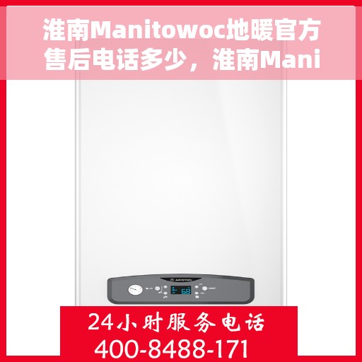 淮南Manitowoc地暖官方售后电话多少，淮南Manitowoc地暖售后电话官方查询