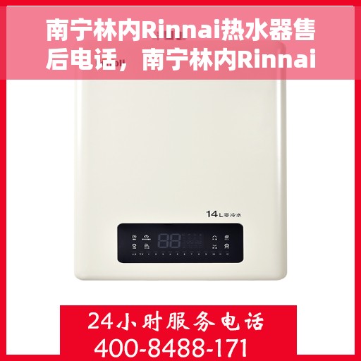 南宁林内Rinnai热水器售后电话，南宁林内Rinnai热水器售后服务热线及电话详解
