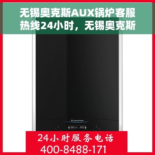 无锡奥克斯AUX锅炉客服热线24小时，无锡奥克斯AUX锅炉全天候客服热线，专业解答，温暖服务不打烊