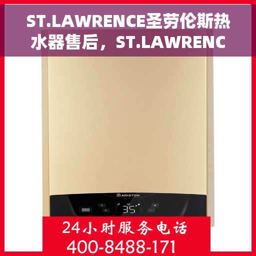 ST.LAWRENCE圣劳伦斯热水器售后，ST.LAWRENCE圣劳伦斯热水器售后服务解析
