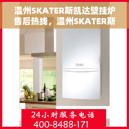 温州SKATER斯凯达壁挂炉售后热线，温州SKATER斯凯达壁挂炉售后服务热线及维修指南