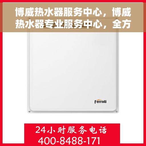 博威热水器服务中心，博威热水器专业服务中心，全方位服务，温暖您的生活