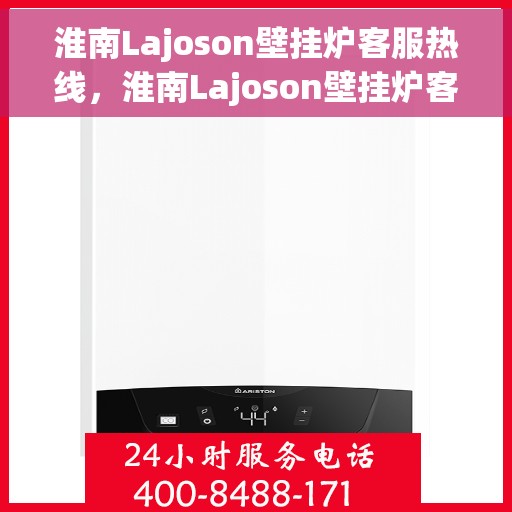 淮南Lajoson壁挂炉客服热线，淮南Lajoson壁挂炉客服热线，专业解答，贴心服务