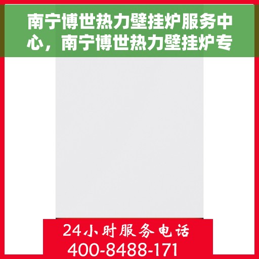 南宁博世热力壁挂炉服务中心，南宁博世热力壁挂炉专业服务中心