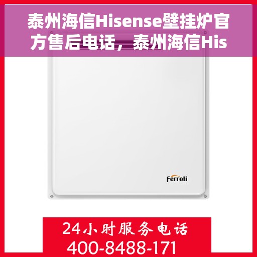 泰州海信Hisense壁挂炉官方售后电话，泰州海信Hisense壁挂炉售后电话官方服务热线及维修指南