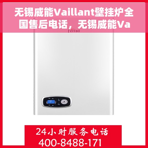 无锡威能Vaillant壁挂炉全国售后电话，无锡威能Vaillant壁挂炉全国售后热线及维修服务指南