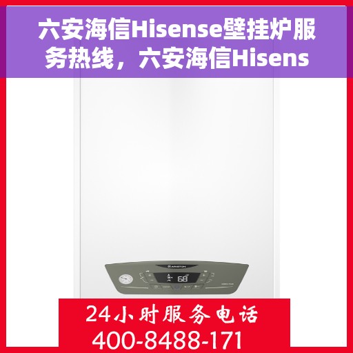 六安海信Hisense壁挂炉服务热线，六安海信Hisense壁挂炉服务热线，专业维修与支持，温暖您的家。