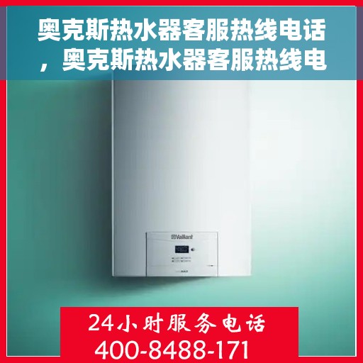 奥克斯热水器客服热线电话，奥克斯热水器客服热线电话详解，快速解决您的疑问与需求！