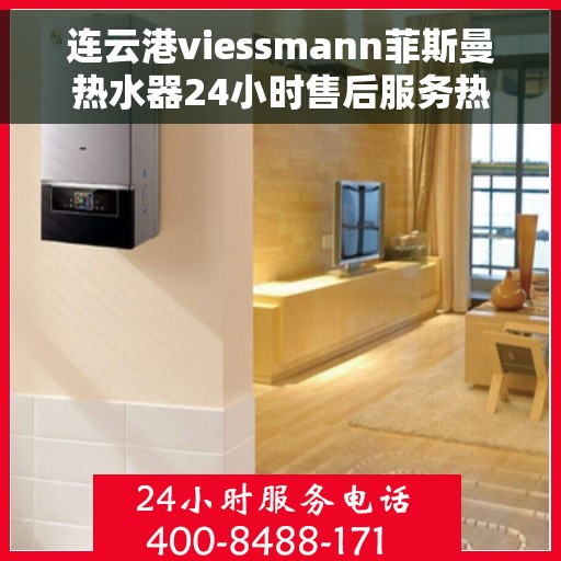 连云港viessmann菲斯曼热水器24小时售后服务热线，连云港viessmann菲斯曼热水器，全天候售后服务热线，无忧体验温暖生活