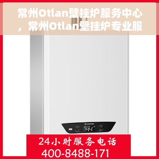 常州Otlan壁挂炉服务中心，常州Otlan壁挂炉专业服务中心，专注维修与保养，为您提供贴心服务体验
