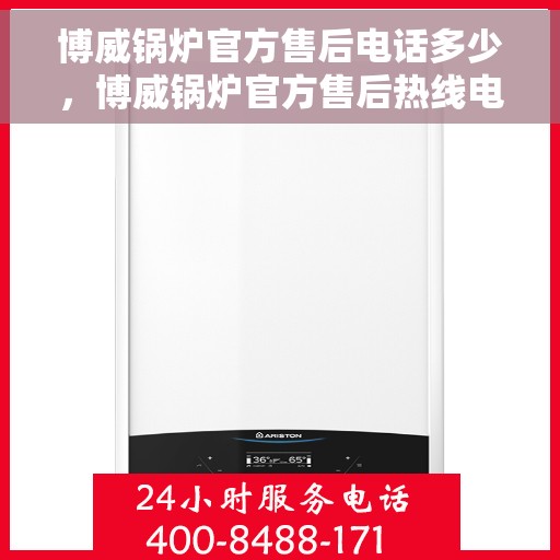 博威锅炉官方售后电话多少，博威锅炉官方售后热线电话公布