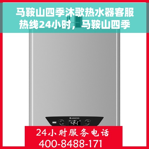 马鞍山四季沐歌热水器客服热线24小时，马鞍山四季沐歌热水器全天候客服热线支持