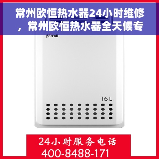 常州欧恒热水器24小时维修，常州欧恒热水器全天候专业维修服务