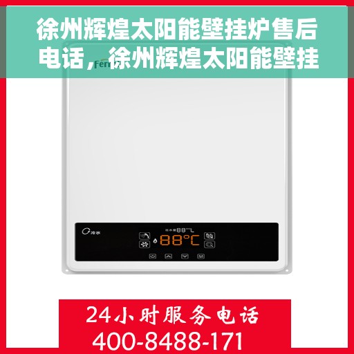 徐州辉煌太阳能壁挂炉售后电话，徐州辉煌太阳能壁挂炉售后服务热线及维修指南