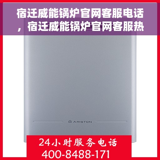宿迁威能锅炉官网客服电话，宿迁威能锅炉官网客服热线及联系方式