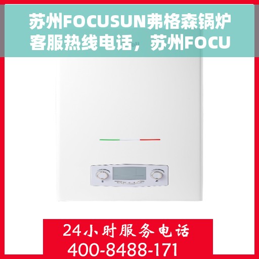 苏州FOCUSUN弗格森锅炉客服热线电话，苏州FOCUSUN弗格森锅炉客服热线电话号码公布