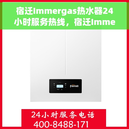 宿迁Immergas热水器24小时服务热线，宿迁Immergas热水器全天候服务热线，贴心关怀不间断