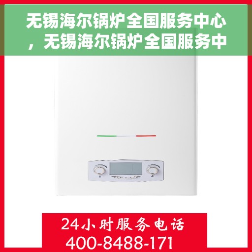 无锡海尔锅炉全国服务中心，无锡海尔锅炉全国服务中心，专业维修与贴心服务一站解决您的锅炉问题