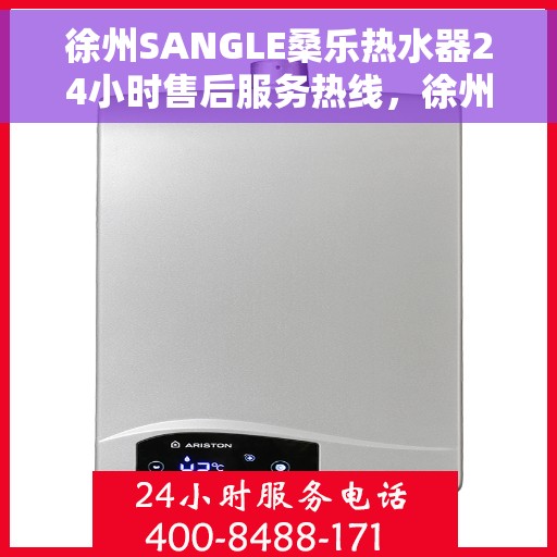 徐州SANGLE桑乐热水器24小时售后服务热线，徐州SANGLE桑乐热水器全天候售后服务热线，无忧维修保障！