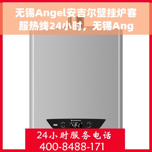 无锡Angel安吉尔壁挂炉客服热线24小时，无锡Angel安吉尔壁挂炉全天候客服热线支持