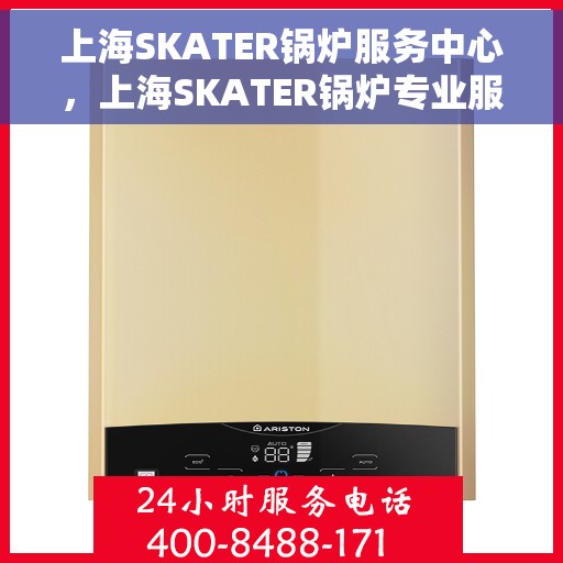 上海SKATER锅炉服务中心，上海SKATER锅炉专业服务中心，高效维修与保养一体化解决方案