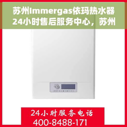 苏州Immergas依玛热水器24小时售后服务中心，苏州Immergas依玛热水器全天候售后服务中心，专业维修，无忧服务