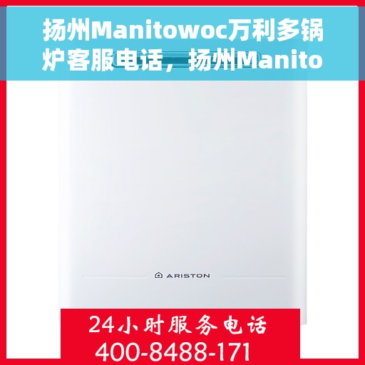 扬州Manitowoc万利多锅炉客服电话，扬州Manitowoc万利多锅炉客服热线及咨询支持服务