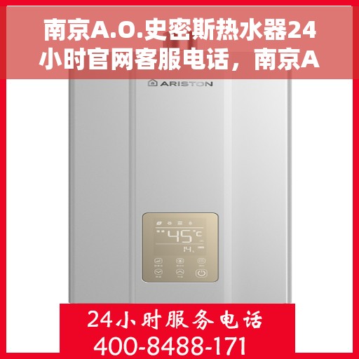 南京A.O.史密斯热水器24小时官网客服电话，南京A.O.史密斯热水器全天候官方客服热线及在线服务指南
