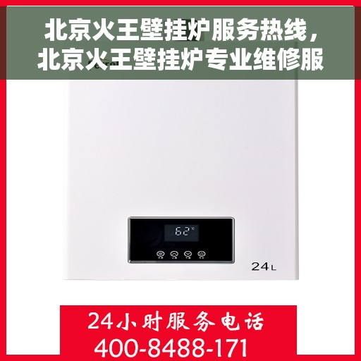 北京火王壁挂炉服务热线，北京火王壁挂炉专业维修服务热线，全天候响应您的温暖需求