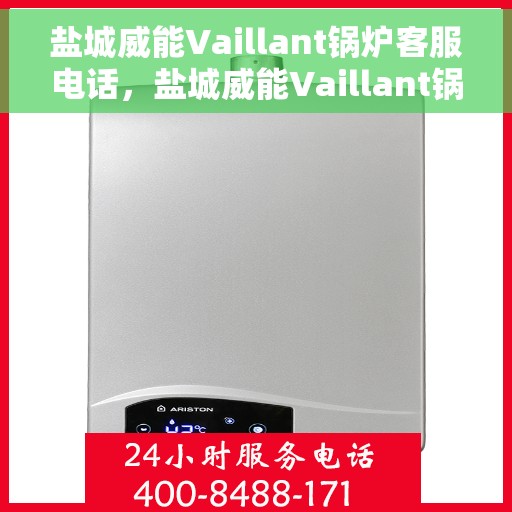 盐城威能Vaillant锅炉客服电话，盐城威能Vaillant锅炉客服热线及售后支持服务解析