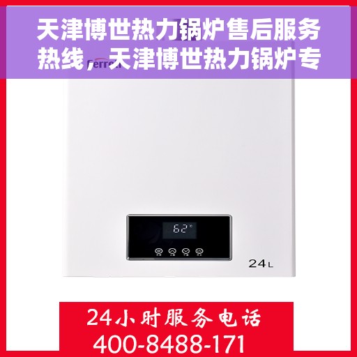 天津博世热力锅炉售后服务热线，天津博世热力锅炉专业售后服务热线，贴心关怀您的冷暖需求
