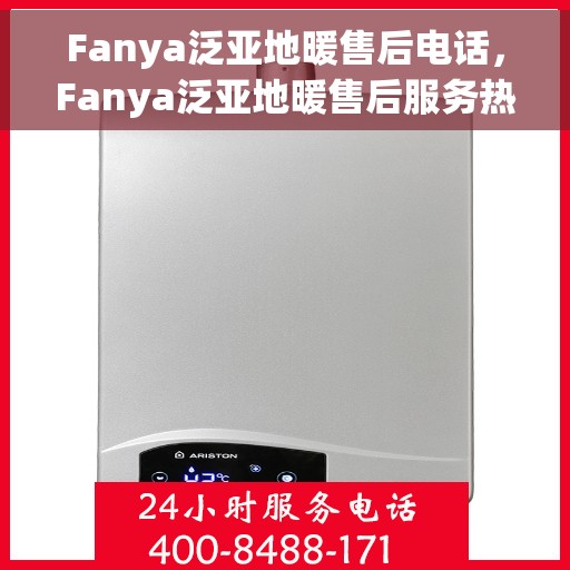 Fanya泛亚地暖售后电话，Fanya泛亚地暖售后服务热线及电话全解析