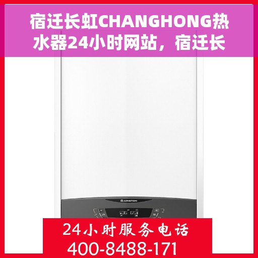 宿迁长虹CHANGHONG热水器24小时网站，宿迁长虹CHANGHONG热水器全天候在线服务网站