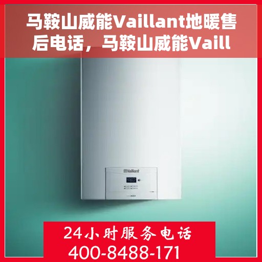 马鞍山威能Vaillant地暖售后电话，马鞍山威能Vaillant地暖售后服务热线