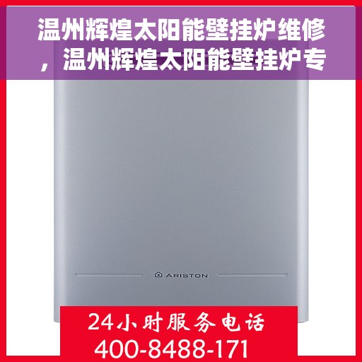 温州辉煌太阳能壁挂炉维修,温州辉煌太阳能壁挂炉专业维修服务 温州辉煌太阳能壁挂炉维修,温州辉煌太阳能壁挂炉专业维修服务
