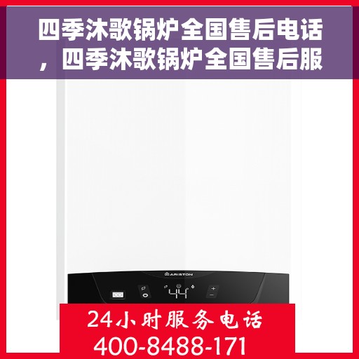 四季沐歌锅炉全国售后电话，四季沐歌锅炉全国售后服务热线及联系方式全解析