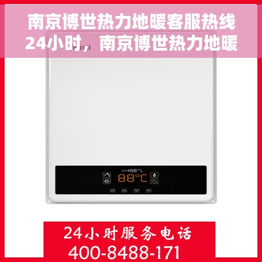 南京博世热力地暖客服热线24小时，南京博世热力地暖全天候客服热线，温暖连接，服务不打烊
